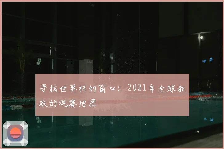 寻找世界杯的窗口：2021年全球狂欢的观赛地图
