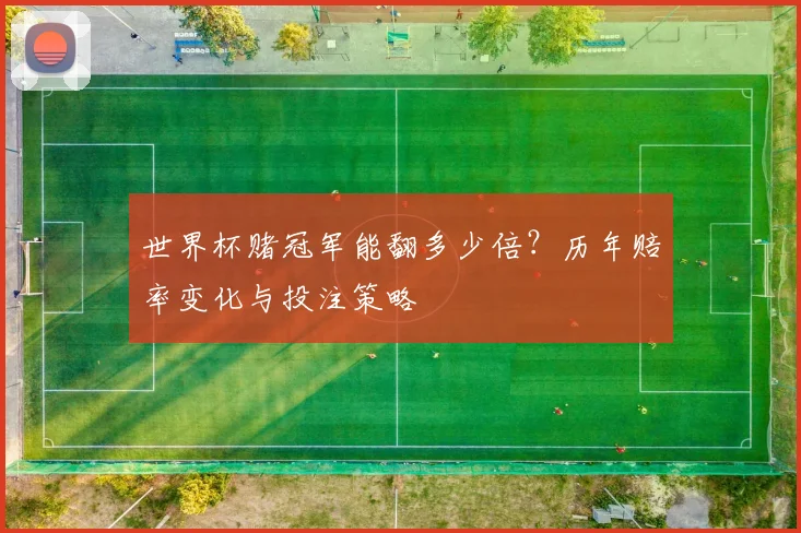 世界杯赌冠军能翻多少倍？历年赔率变化与投注策略