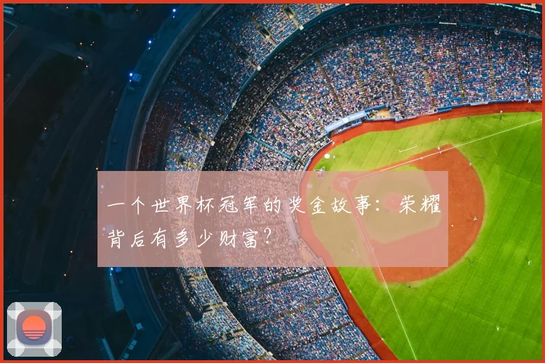 一个世界杯冠军的奖金故事:荣耀背后有多少财富?