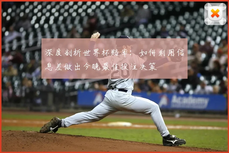 深度剖析世界杯赔率：如何利用信息差做出今晚最佳投注决策
