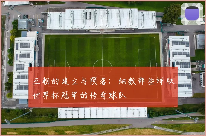 王朝的建立与陨落：细数那些蝉联世界杯冠军的传奇球队