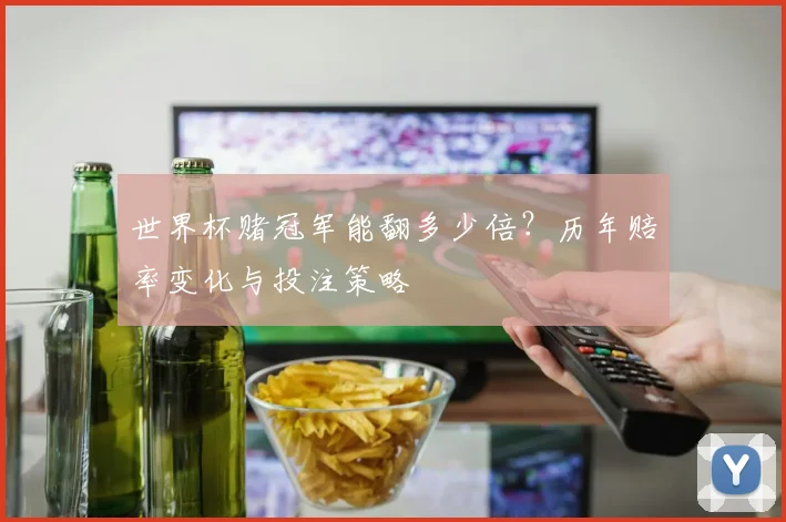 世界杯赌冠军能翻多少倍?历年赔率变化与投注策略