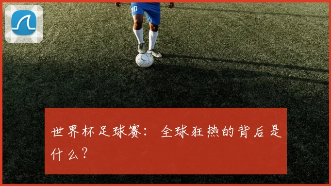 世界杯足球赛:全球狂热的背后是什么?