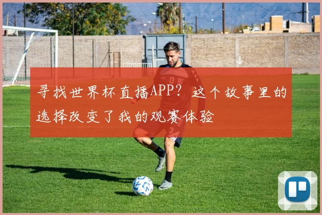 寻找世界杯直播APP？这个故事里的选择改变了我的观赛体验