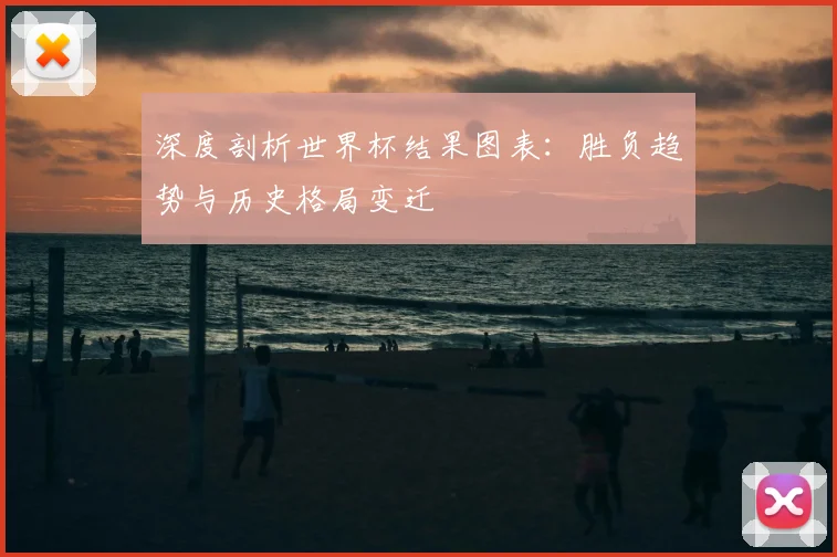深度剖析世界杯结果图表：胜负趋势与历史格局变迁