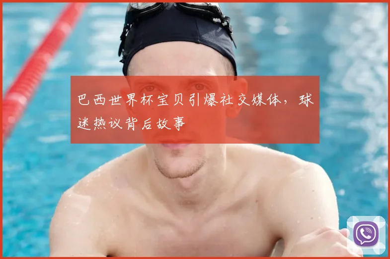 巴西世界杯宝贝引爆社交媒体，球迷热议背后故事