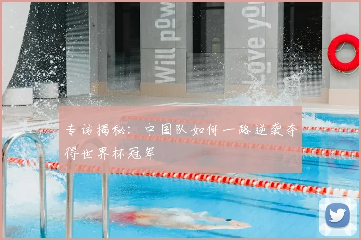 专访揭秘:中国队如何一路逆袭夺得世界杯冠军