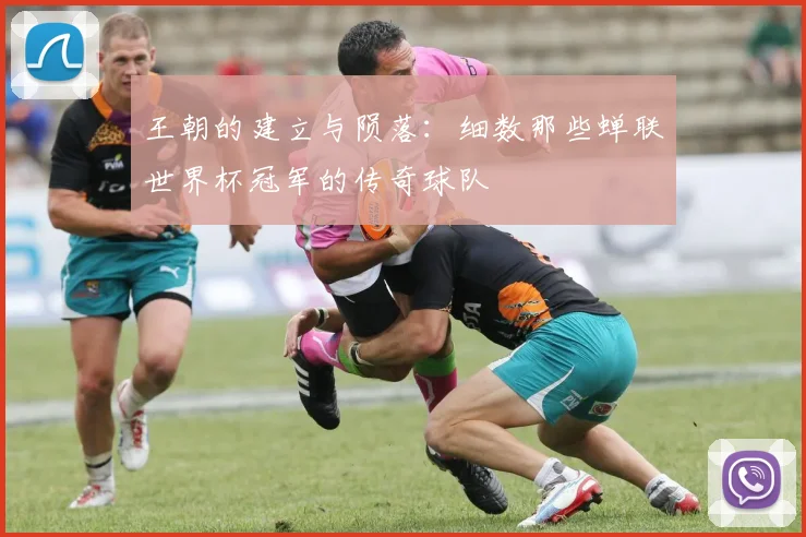 王朝的建立与陨落：细数那些蝉联世界杯冠军的传奇球队