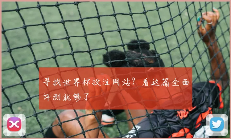 寻找世界杯投注网站？看这篇全面评测就够了