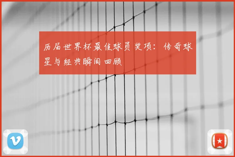 历届世界杯最佳球员奖项:传奇球星与经典瞬间回顾