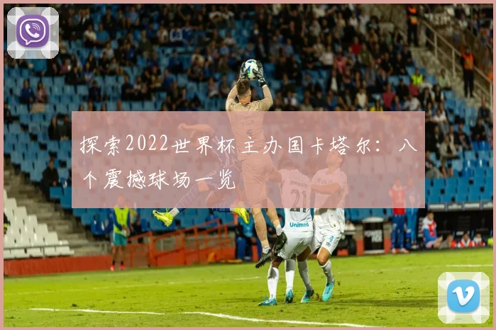探索2022世界杯主办国卡塔尔:八个震撼球场一览