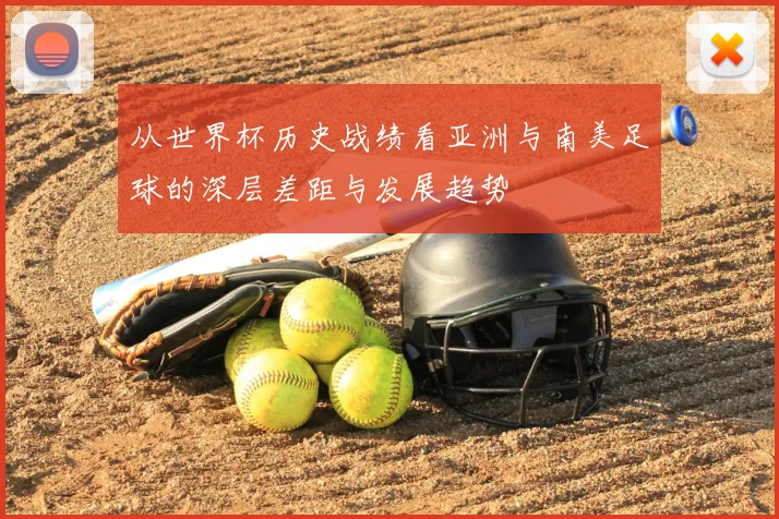 从世界杯历史战绩看亚洲与南美足球的深层差距与发展趋势