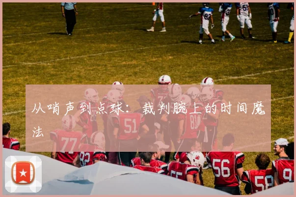 从哨声到点球:裁判腕上的时间魔法