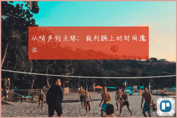 从哨声到点球:裁判腕上的时间魔法