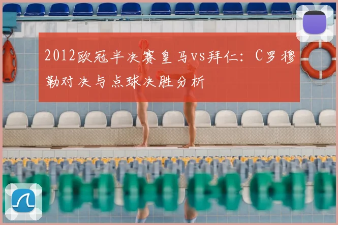 2012欧冠半决赛皇马vs拜仁：C罗穆勒对决与点球决胜分析