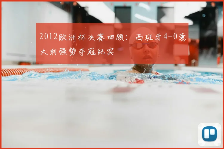 2012欧洲杯决赛回顾：西班牙4-0意大利强势夺冠纪实