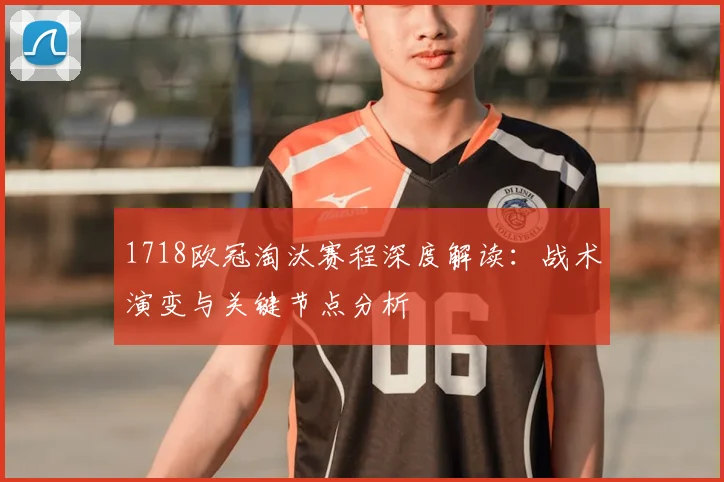 1718欧冠淘汰赛程深度解读：战术演变与关键节点分析
