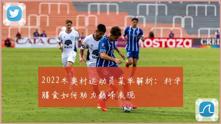 2022冬奥村运动员菜单解析：科学膳食如何助力巅峰表现