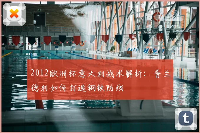 2012欧洲杯意大利战术解析:普兰德利如何打造钢铁防线