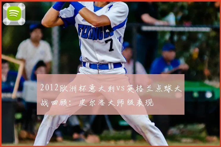 2012欧洲杯意大利vs英格兰点球大战回顾：皮尔洛大师级表现