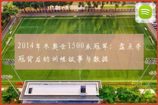2014年冬奥会1500米冠军：盘点夺冠背后的训练故事与数据
