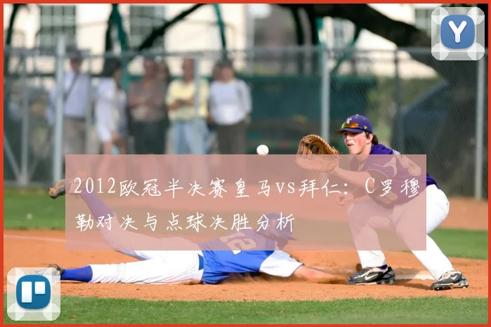 2012欧冠半决赛皇马vs拜仁：C罗穆勒对决与点球决胜分析