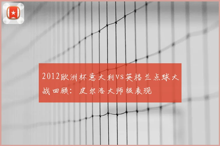 2012欧洲杯意大利vs英格兰点球大战回顾:皮尔洛大师级表现