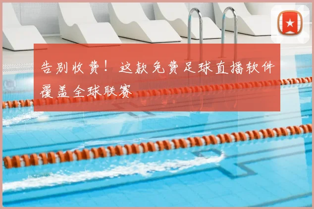 告别收费！这款免费足球直播软件覆盖全球联赛