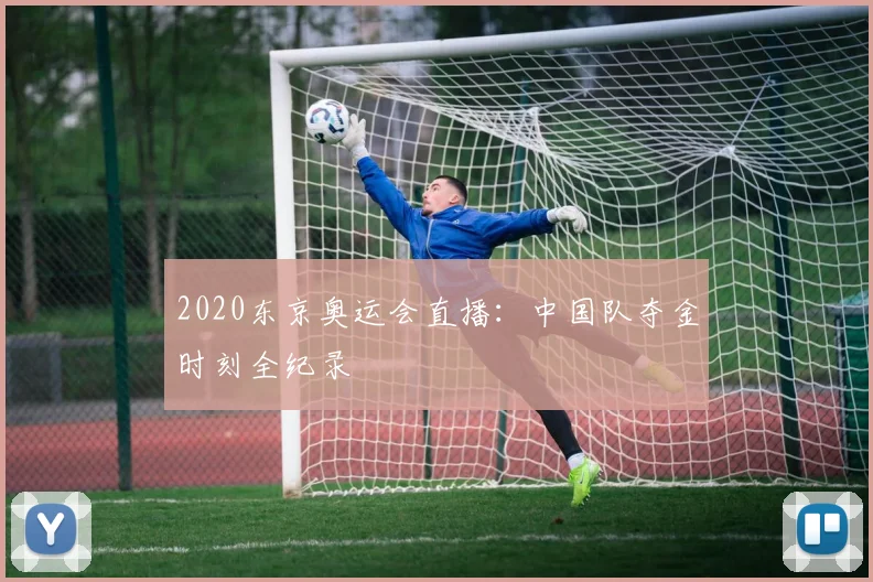 2020东京奥运会直播：中国队夺金时刻全纪录