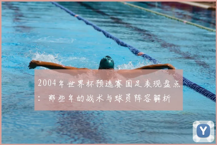2004年世界杯预选赛国足表现盘点：那些年的战术与球员阵容解析