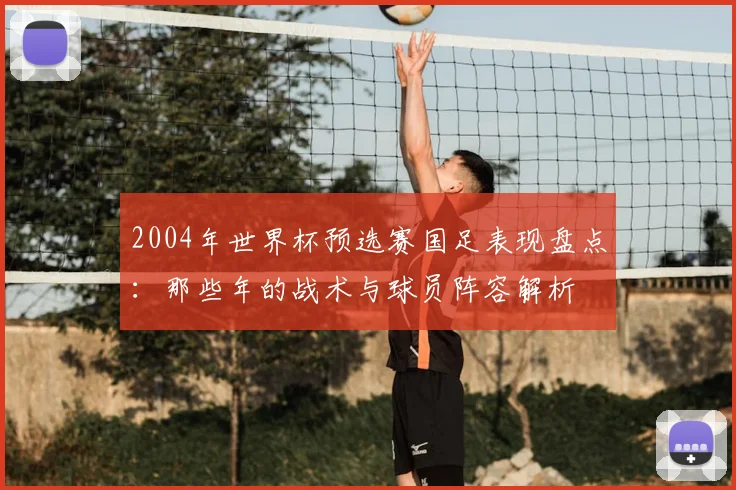 2004年世界杯预选赛国足表现盘点：那些年的战术与球员阵容解析