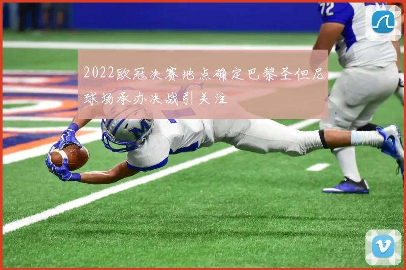 2022欧冠决赛地点确定巴黎圣但尼球场承办决战引关注